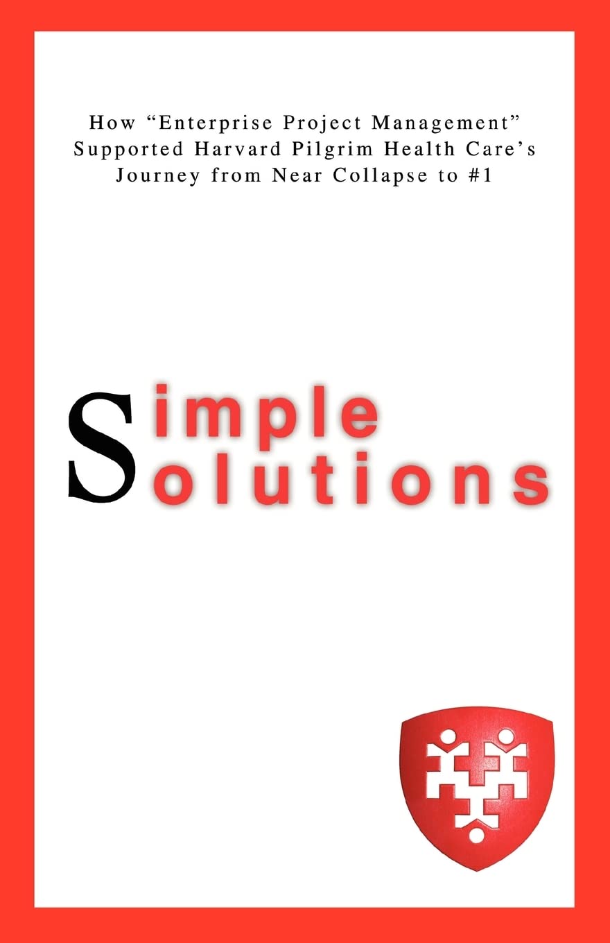 Simple Solutions: How "Enterprise Project Management" Supported Harvard Pilgrim Health Care's Journey from Near Collapse to #1