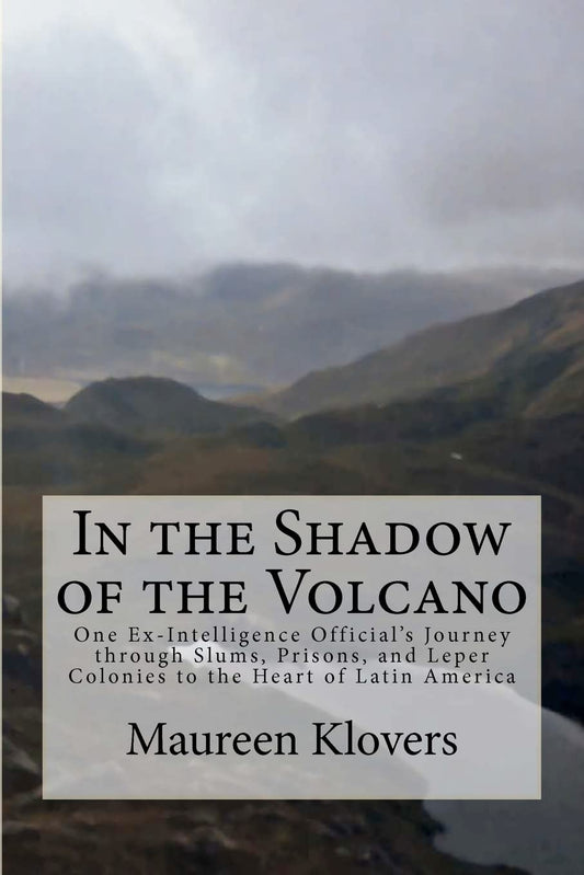 In the Shadow of the Volcano: One Ex-Intelligence Official’s Journey through Slums, Prisons, and Leper Colonies to the Heart of Latin America - 5373