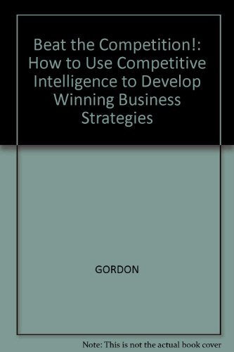 Beat the Competition: How to Use Competitive Intelligence to Develop Winning Business Strategies