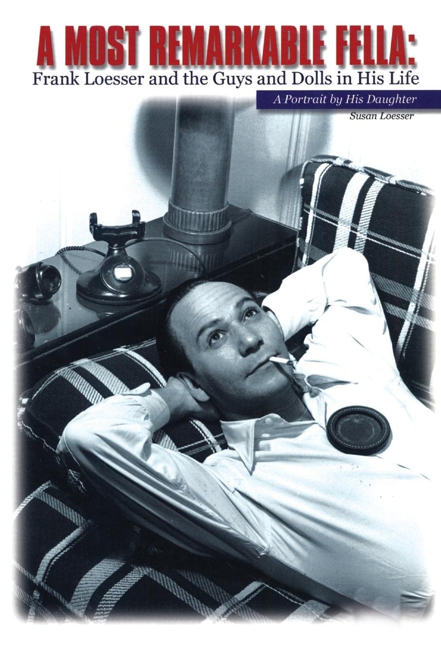 Most Remarkable Fella, A: Frank Loesser and the Guys and Dolls in His Life: A Portrait by His Daughter