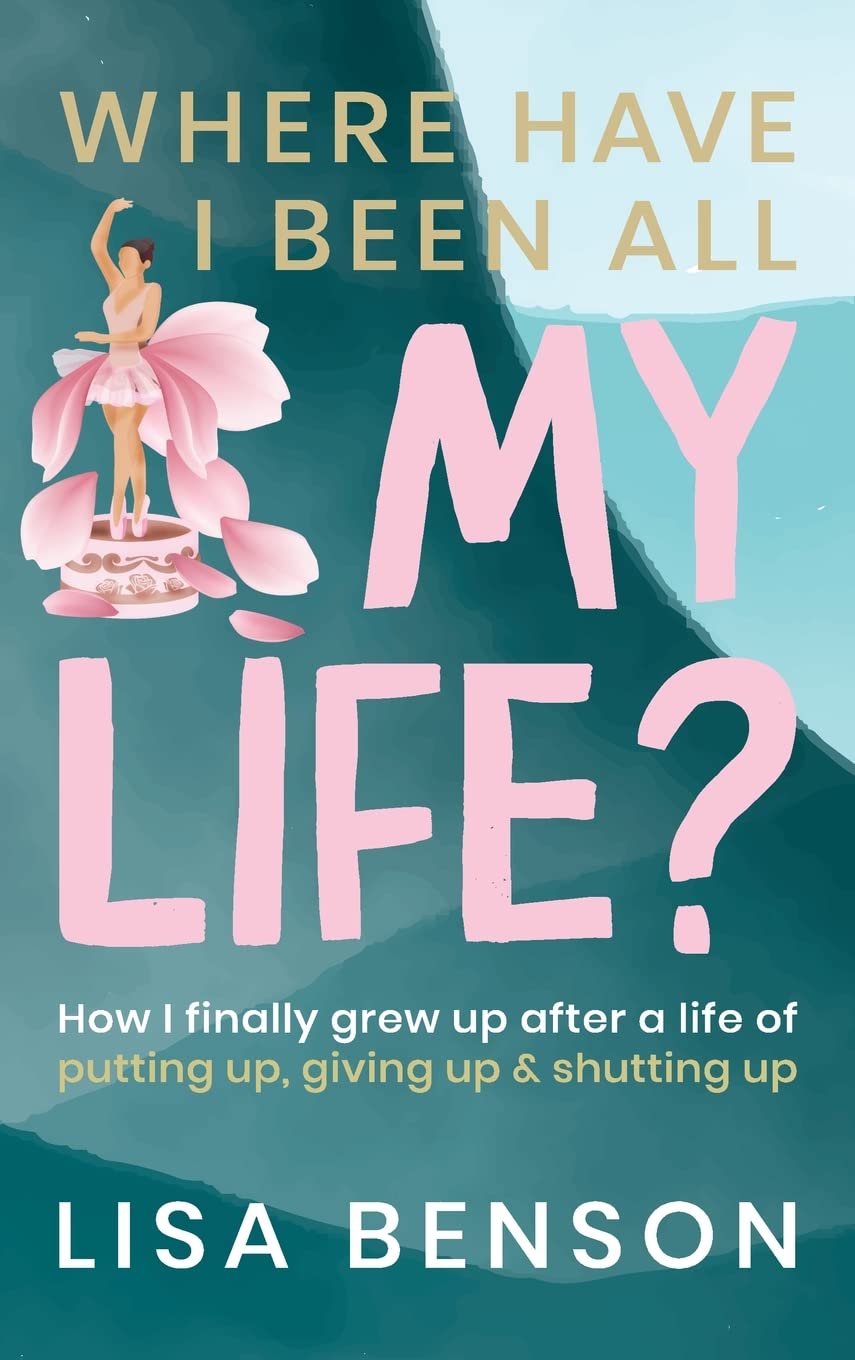 Where Have I Been All My Life?: How I Finally grew up after a life of putting up, giving up and shutting up