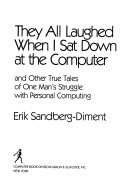 They All Laughed When I Sat Down at the Computer: And Other True Tales of One Man's Struggle With Personal Computing