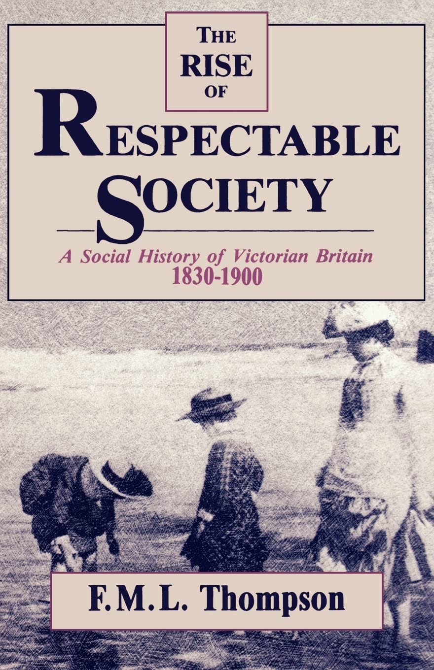 The Rise of Respectable Society: A Social History of Victorian Britain, 1830–1900