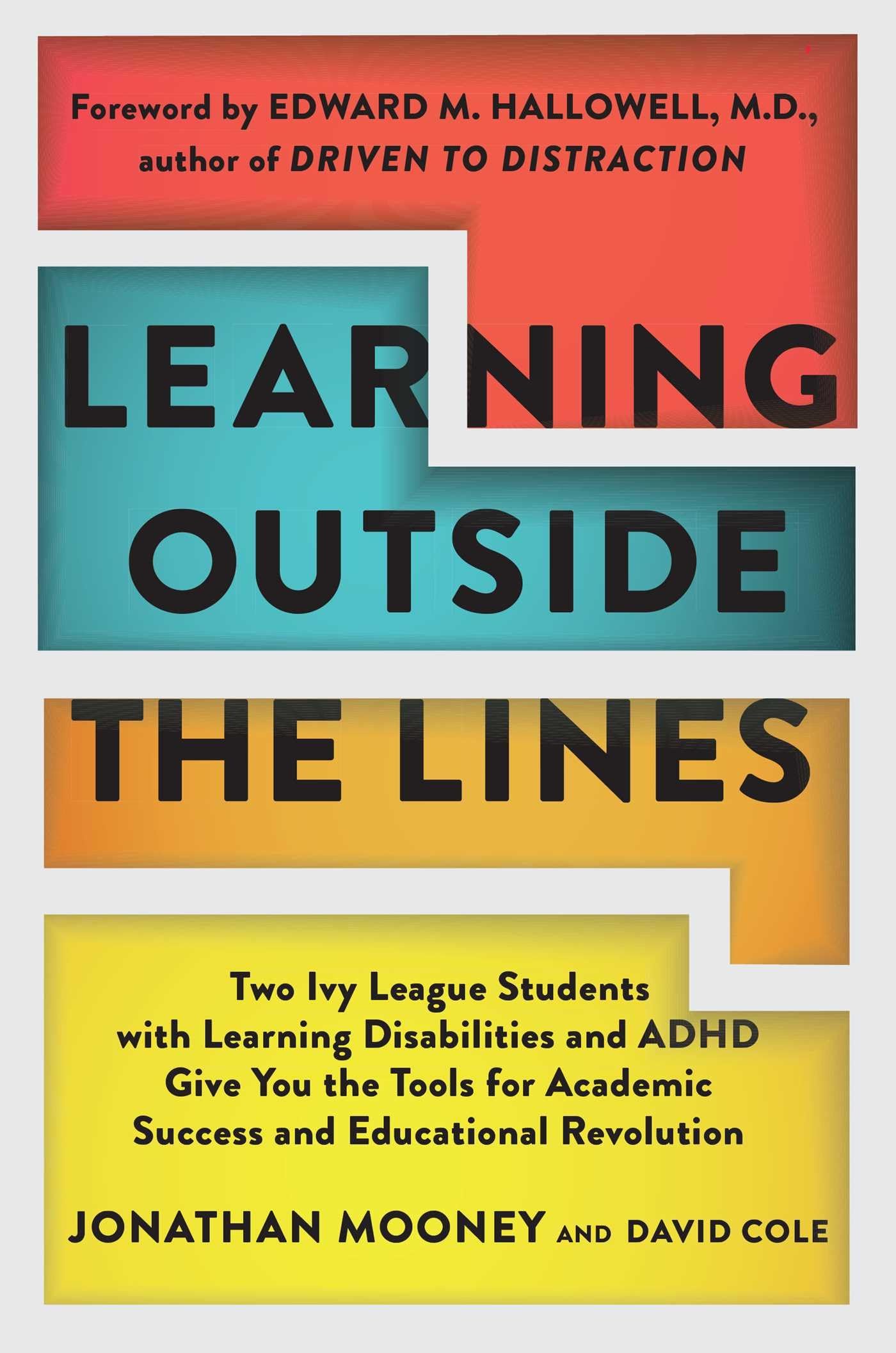 Learning Outside The Lines: Two Ivy League Students with Learning Disabilities and ADHD Give You the Tools for Academic Success and Educational Revolution