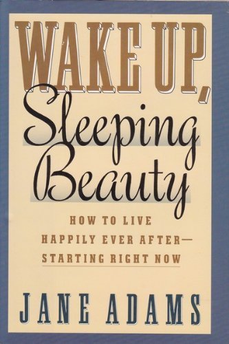 Wake Up, Sleeping Beauty: How to Live Happily Ever After-Starting Right Now