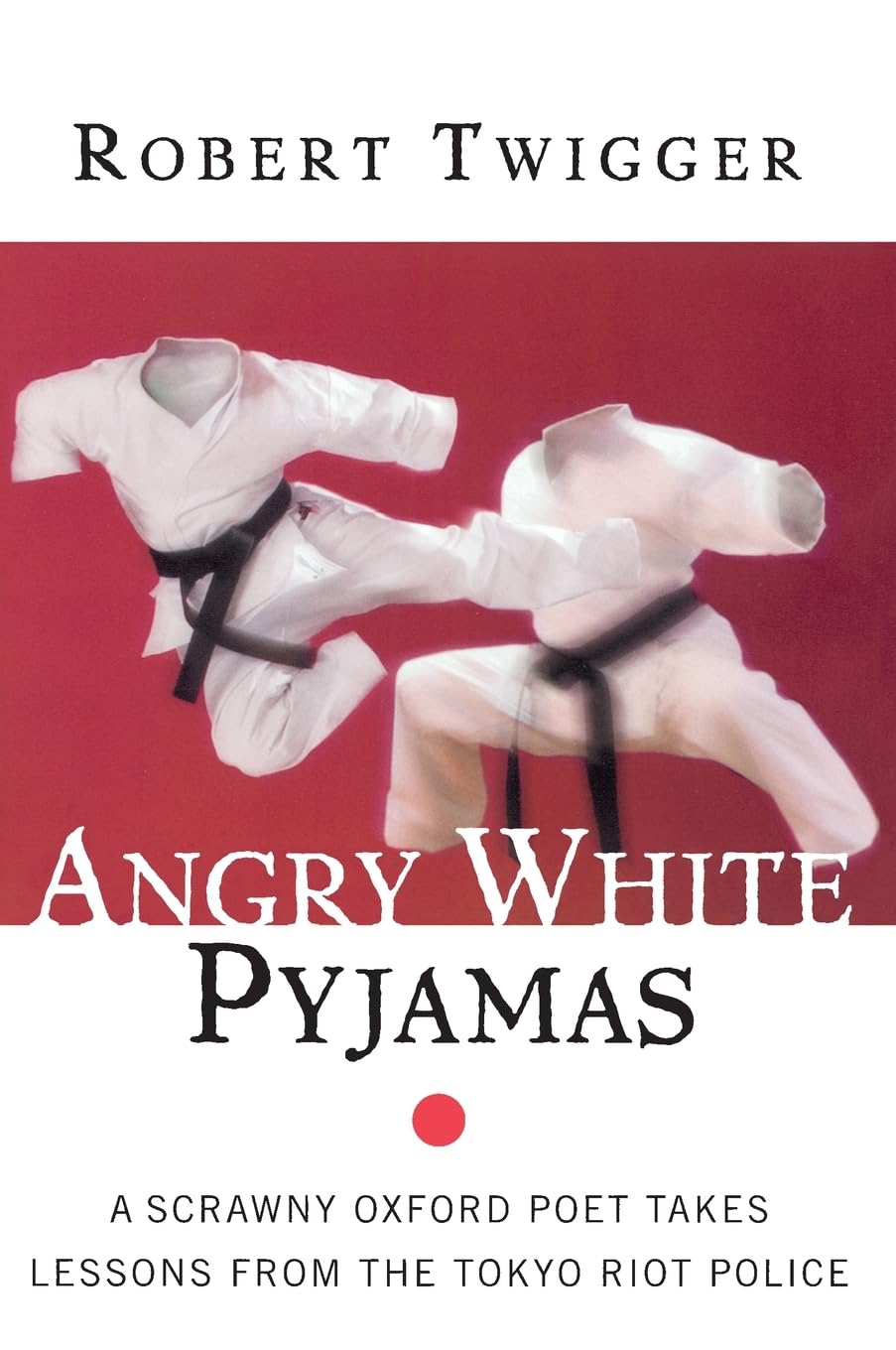 Angry White Pyjamas: A Scrawny Oxford Poet Takes Lessons From The Tokyo Riot Police – An Unforgettable Memoir of Violence and Ritual in the Japanese Dojo