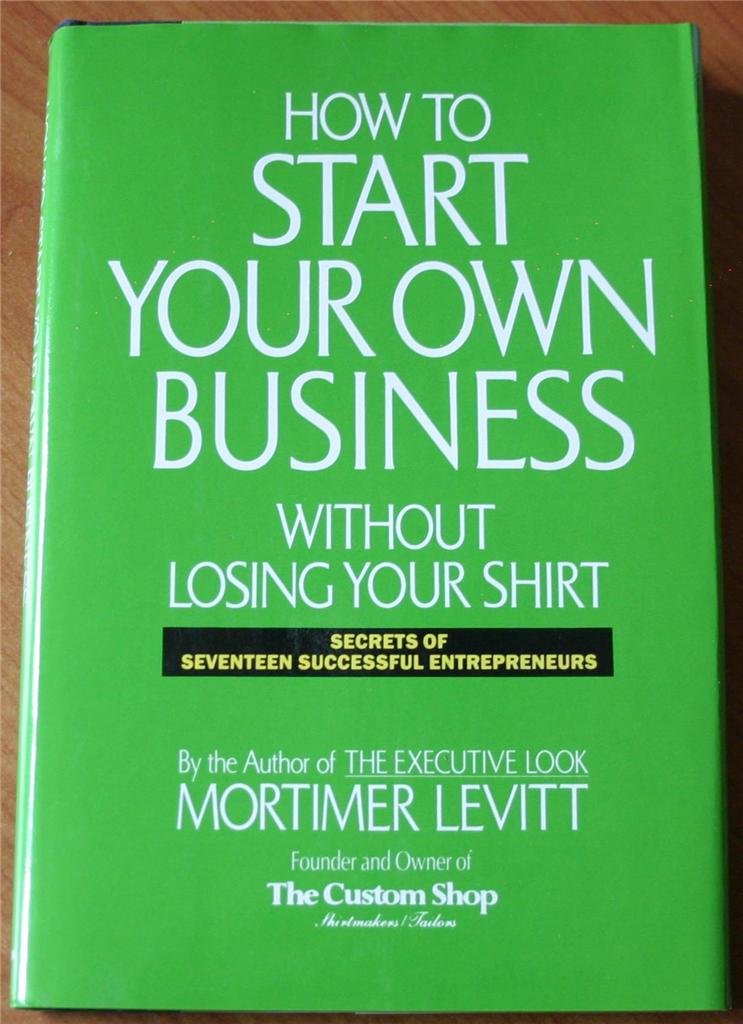 How to Start Your Own Business Without Losing Your Shirt: Secrets of Seventeen Successful Entrepreneurs