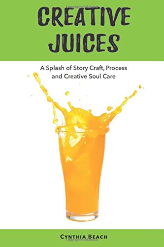 Creative Juices: A Splash of Story Craft, Process and Creative Soul Care