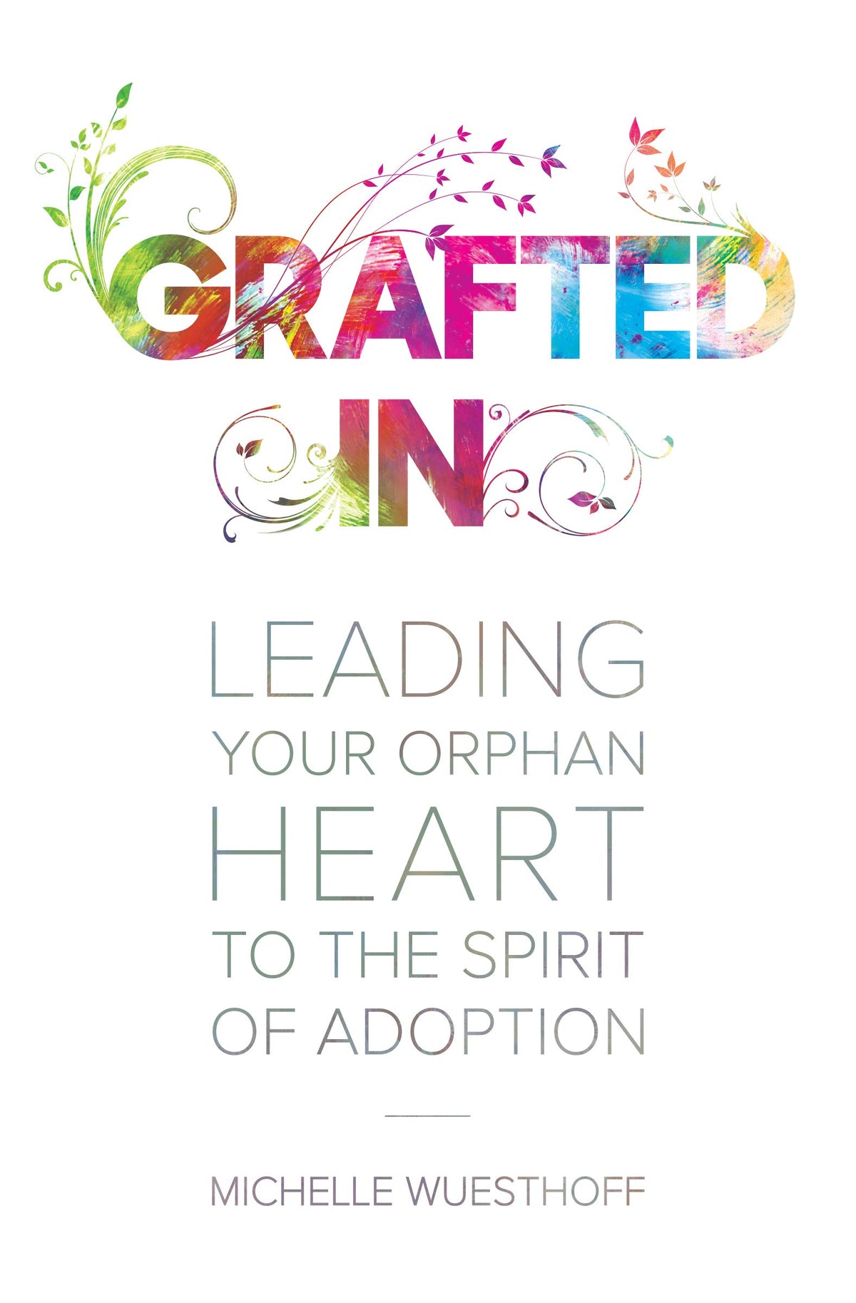 Grafted In: Leading Your Orphan Heart to the Spirit of Adoption