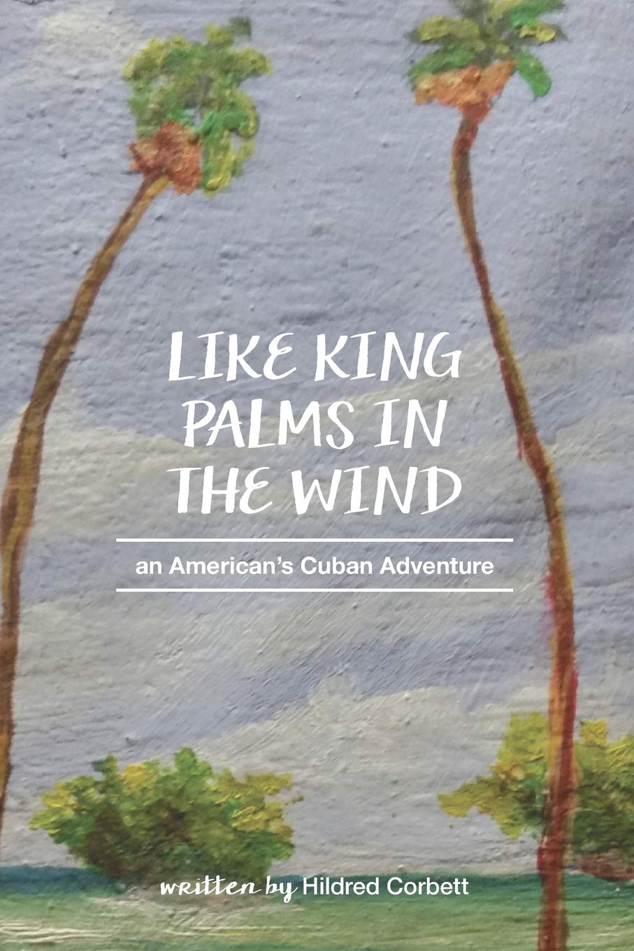 Like King Palms in the Wind: An American;s Cuban Adventure