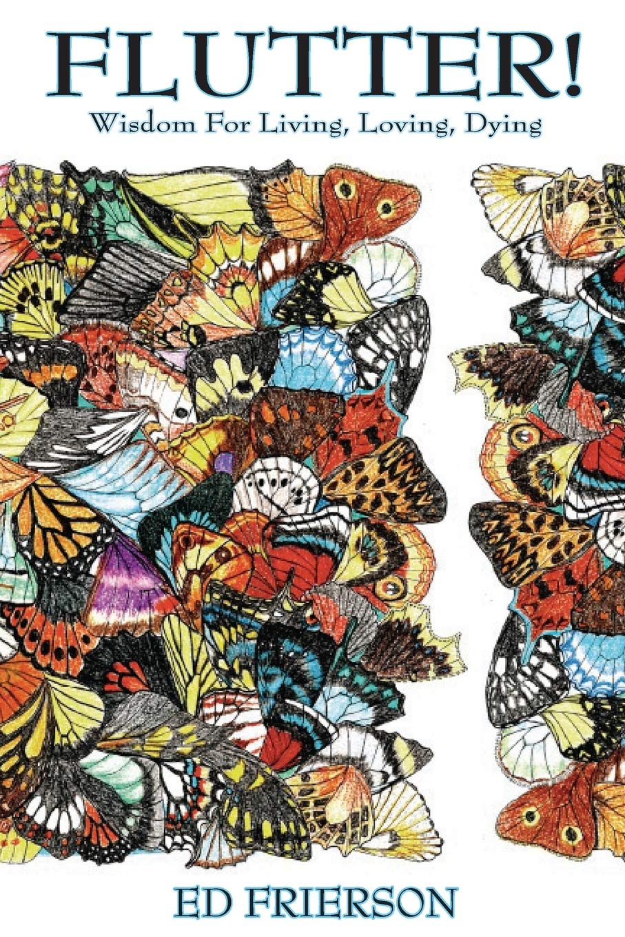 Flutter!: Wisdom For Living, Loving, Dying (The Butterfly Revelation)