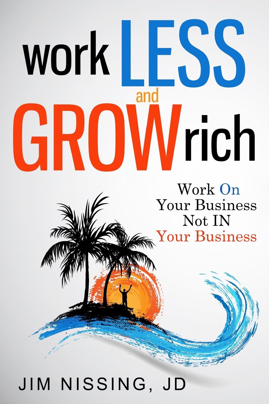 Work Less and Grow Rich: Work On Your Business, Not IN Your Business - 9576