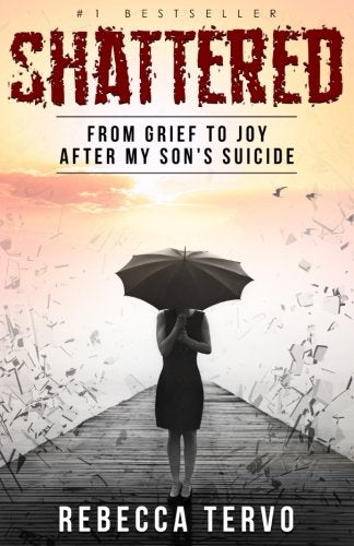 Shattered: From Grief to Joy After My Son's Suicide
