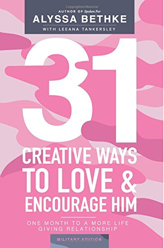 31 Creative Ways To Love & Encourage Him Military Edition: One Month To a More Life Giving Relationship (31 Day Challenge Military Edition)