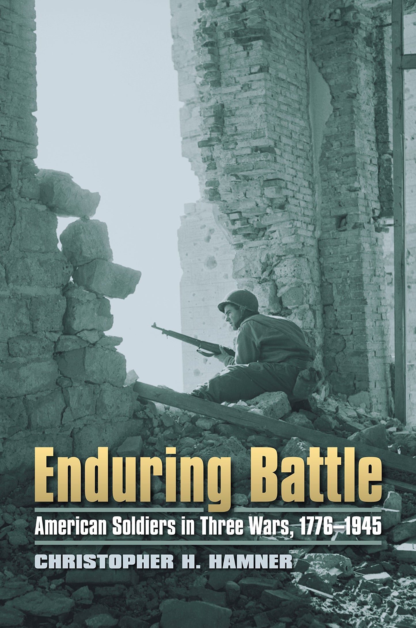 Enduring Battle: American Soldiers in Three Wars, 1776-1945 (Modern War Studies)