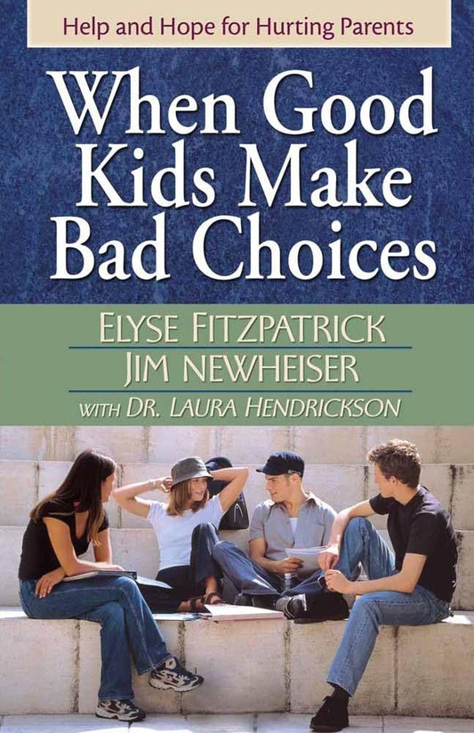When Good Kids Make Bad Choices: Help and Hope for Hurting Parents - 7463
