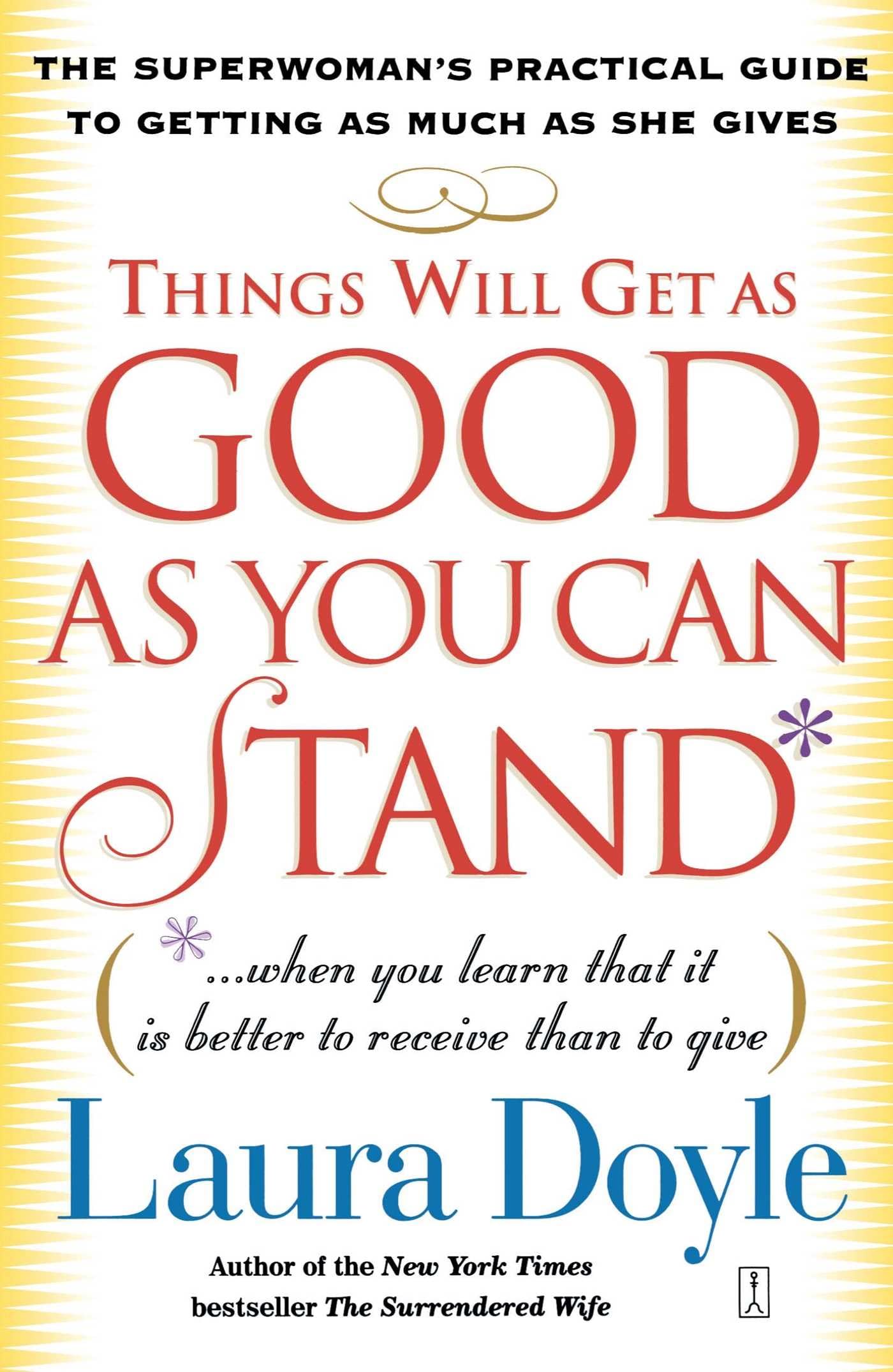 Things Will Get as Good as You Can Stand: (. . . When you learn that it is better to receive than to give) The Superwoman's Practical Guide to Getting as Much as She Gives