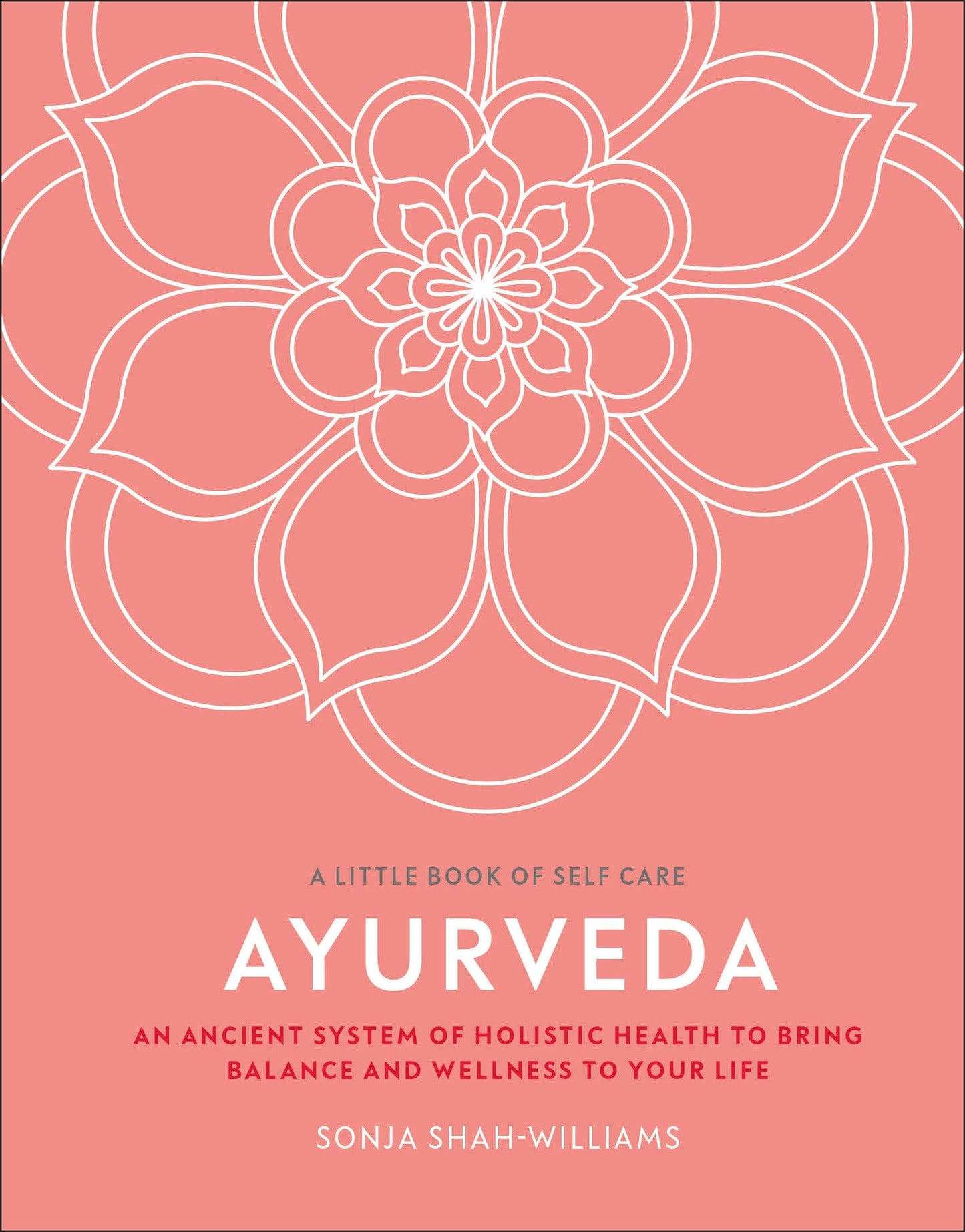 Ayurveda: An ancient system of holistic health to bring balance and wellness to your life (A Little Book of Self Care)