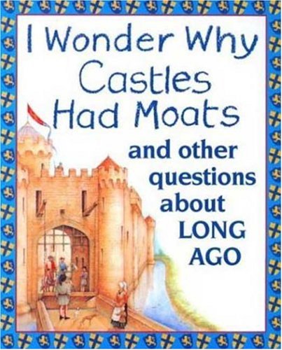I Wonder Why Castles Had Moats: and Other Questions About Long Ago - 5494