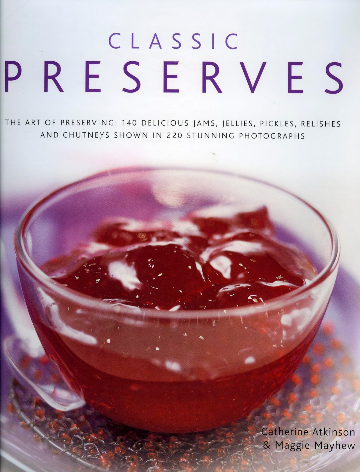 Classic Preserves: The art of preserving: 140 delicious jams, jellies, pickles, relishes and chutneys shown in 220 stunning photographs - 9937