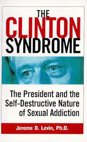 The Clinton Syndrome: The President and the Self-Destructive Nature of Sexual Addiction