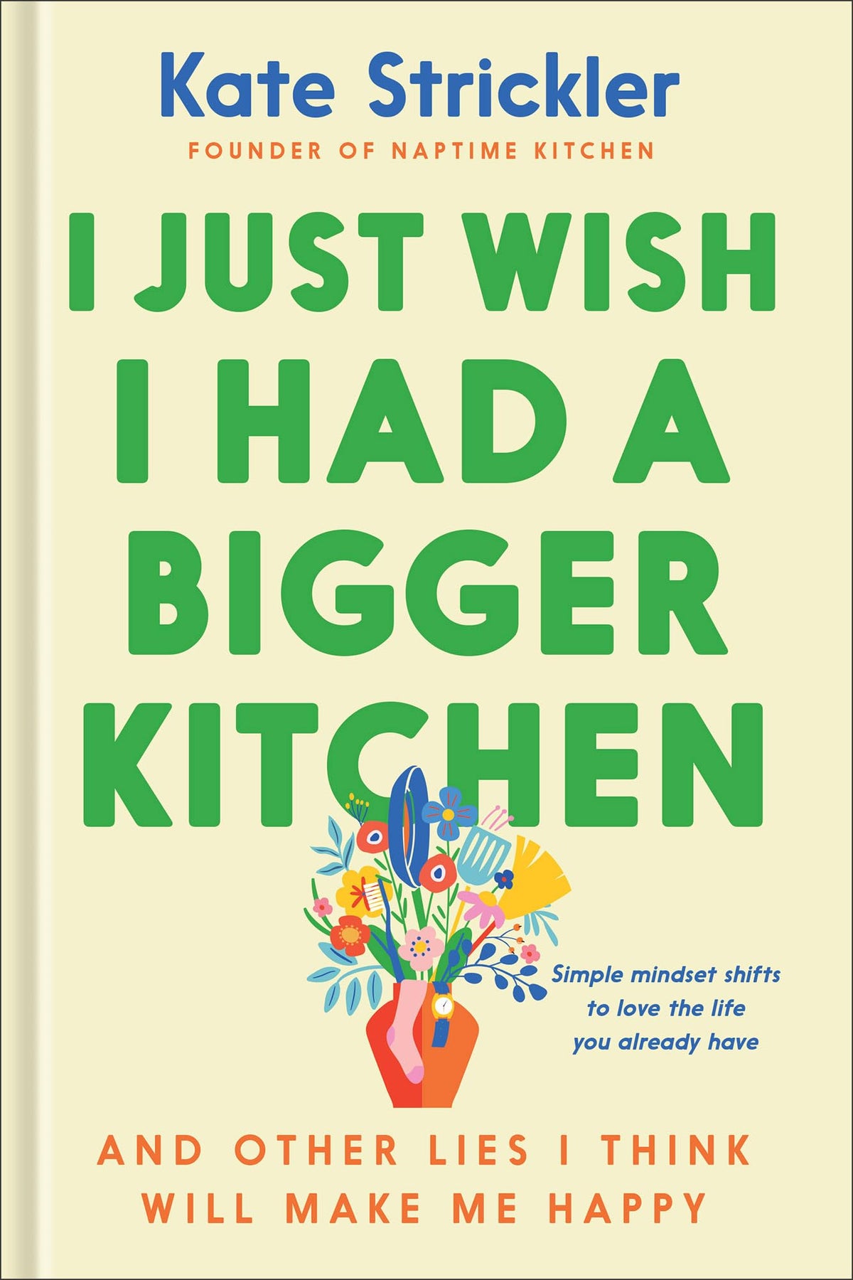 I Just Wish I Had a Bigger Kitchen: And Other Lies I Think Will Make Me Happy (Small Habits and Mindset Shifts to Find Contentment and Joy in Life)