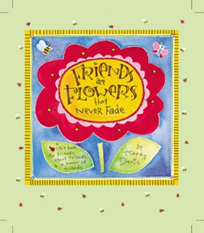 Friends Are Flowers That Never Fade: A Little Book for Friends, About Friends, & In Honor of Friends