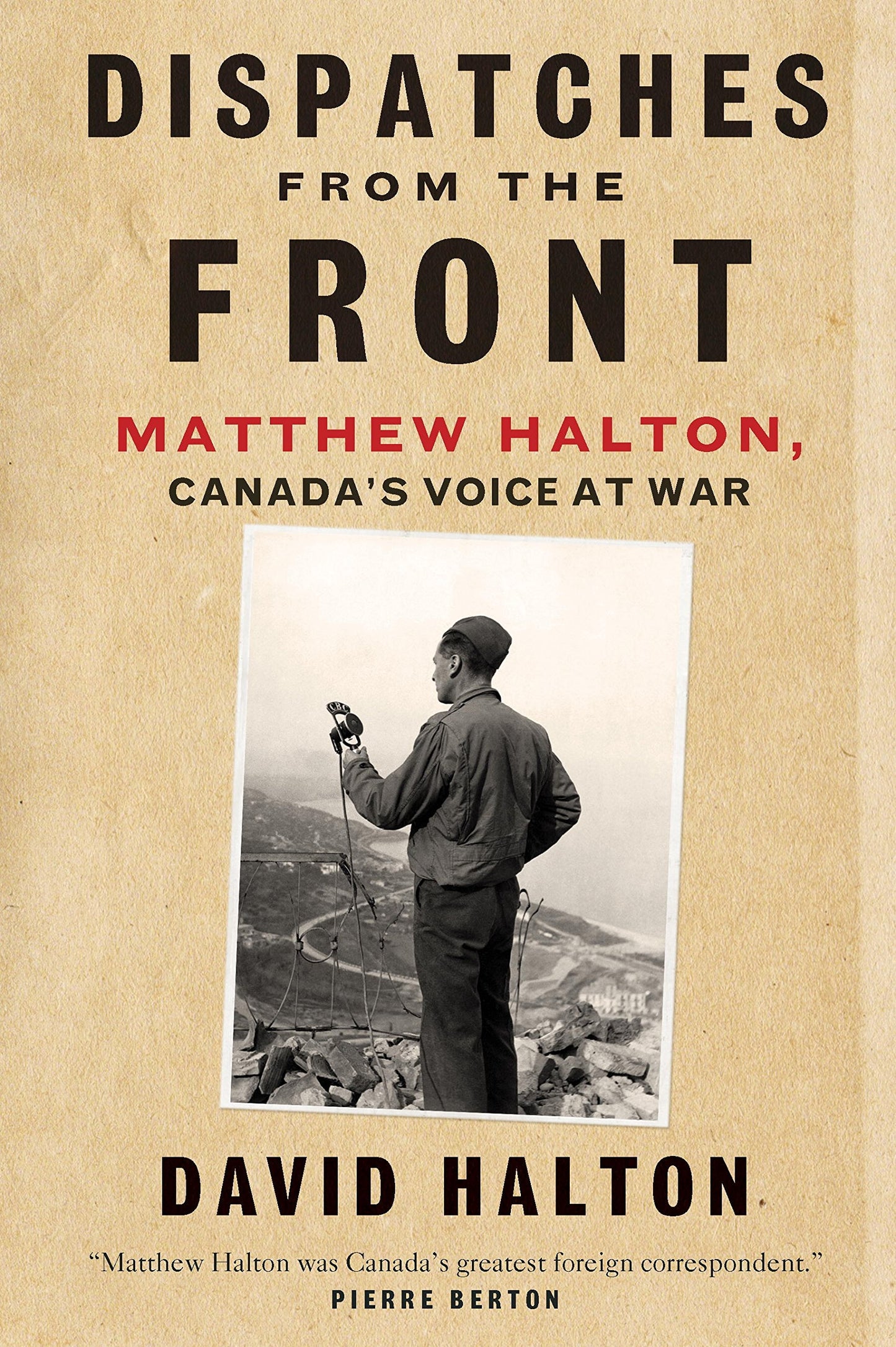 Dispatches from the Front: The Life of Matthew Halton, Canada's Voice at War