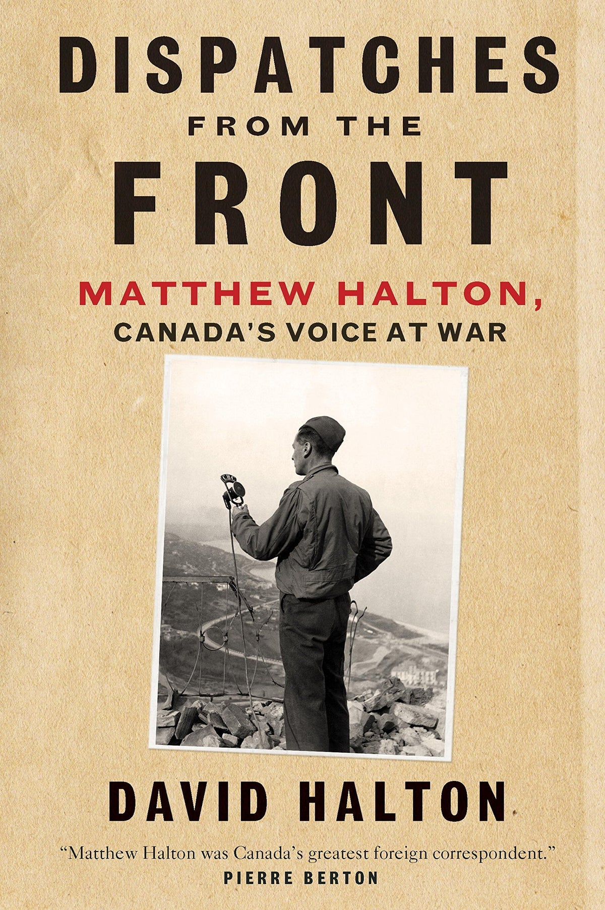 Dispatches from the Front: The Life of Matthew Halton, Canada's Voice at War