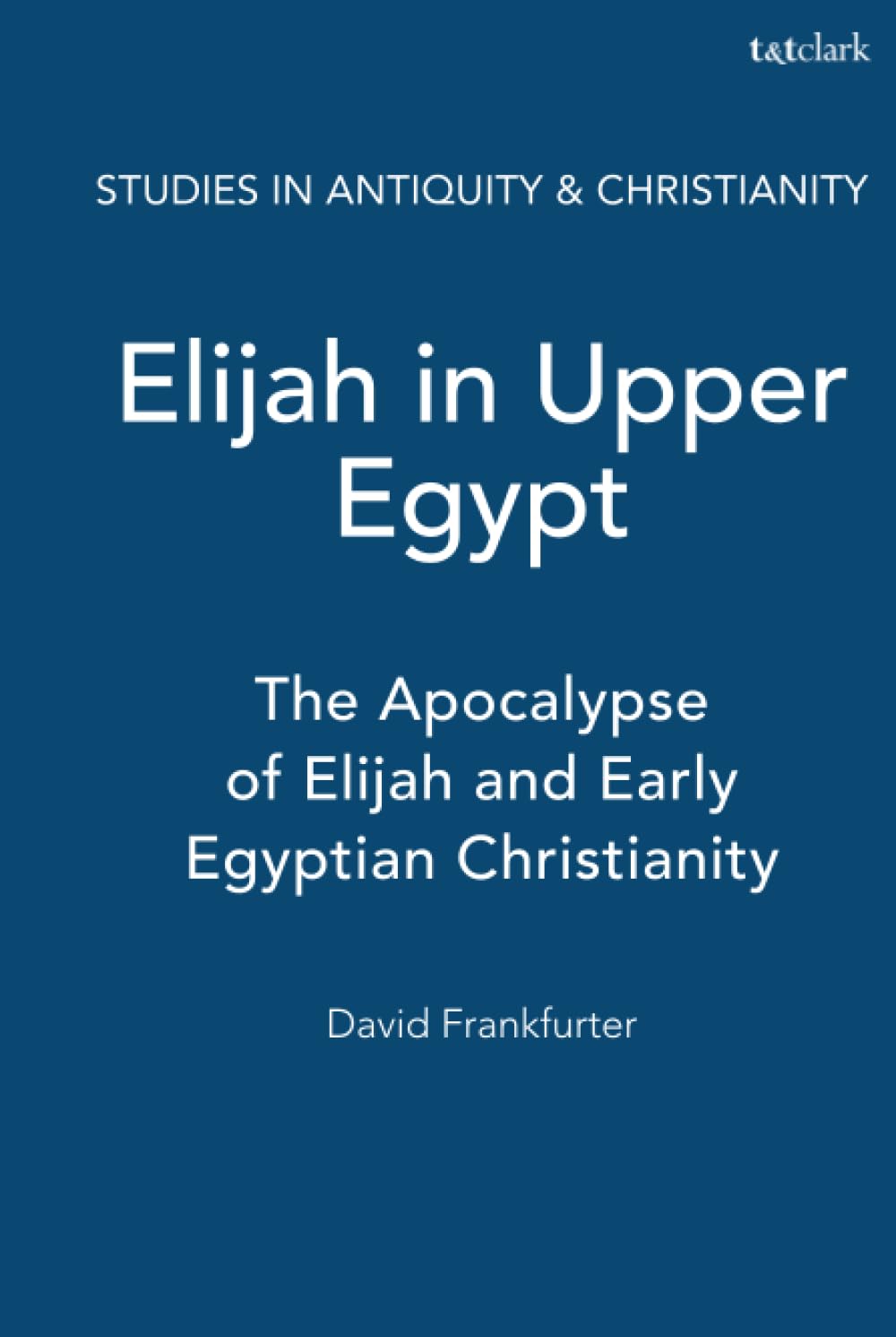 Elijah in Upper Egypt: The Apocalypse of Elijah and Early Egyptian Christianity (Studies in Antiquity & Christianity)