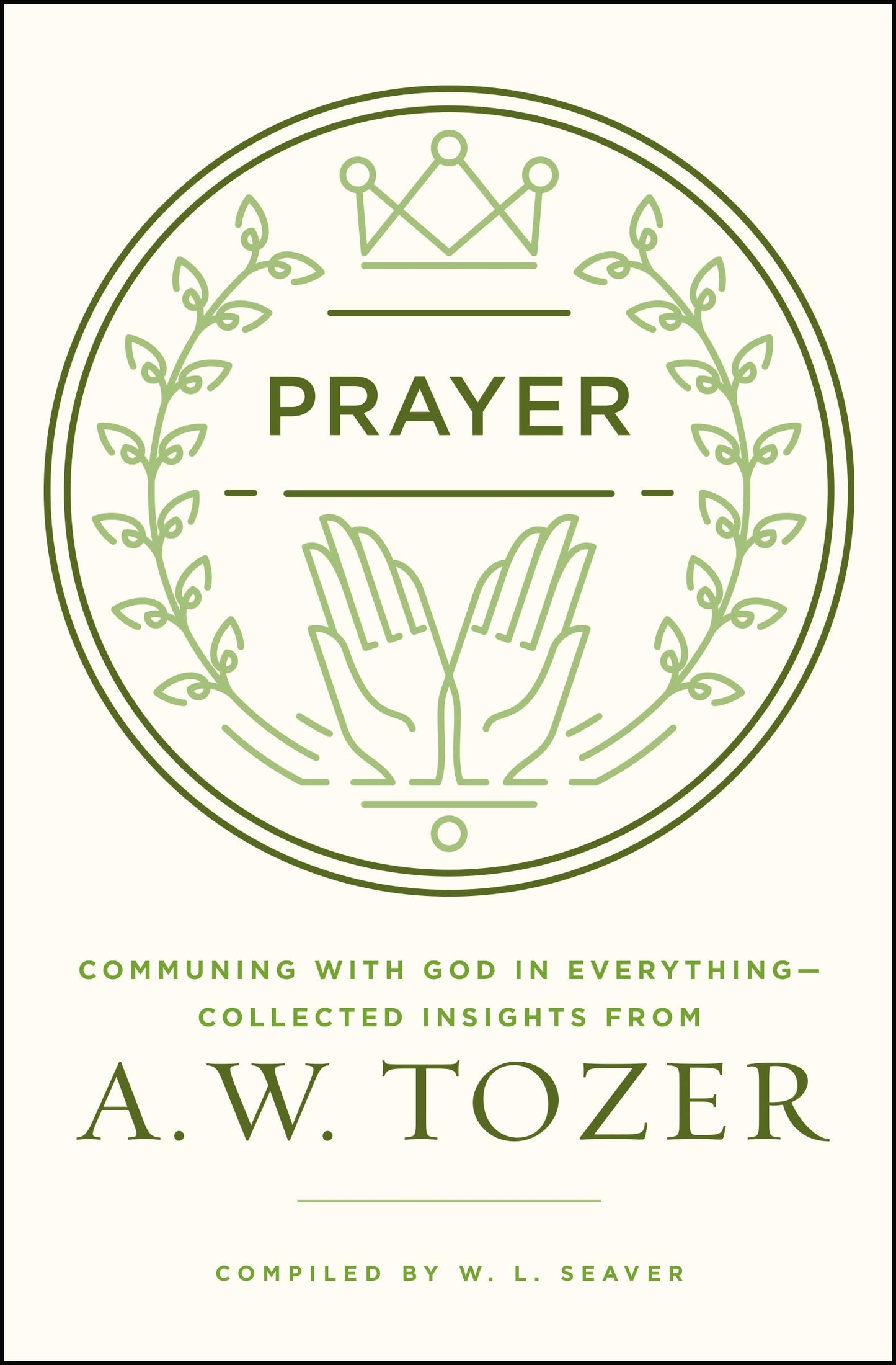Prayer: Communing with God in Everything--Collected Insights from A. W. Tozer