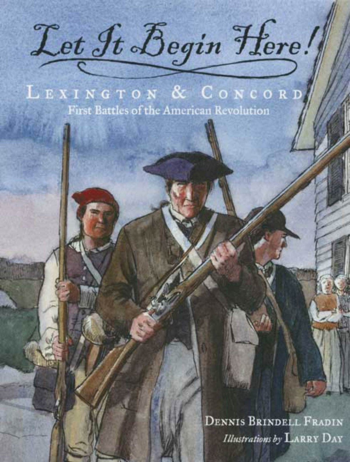Let It Begin Here!: Lexington & Concord: First Battles of the American Revolution