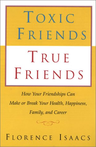 Toxic Friends True Friends: How Your Friendships Can Make or Break Your Health, Happiness, Family, and Career