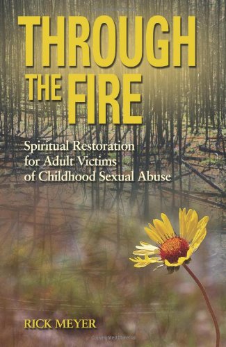 Through The Fire: Spiritual Resoration For Adult Victims Of Childhood Sexual Abuse