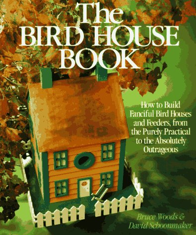 The Bird House Book: How To Build Fanciful Birdhouses and Feeders, from the Purely Practical to the Absolutely Outrageous - 4254