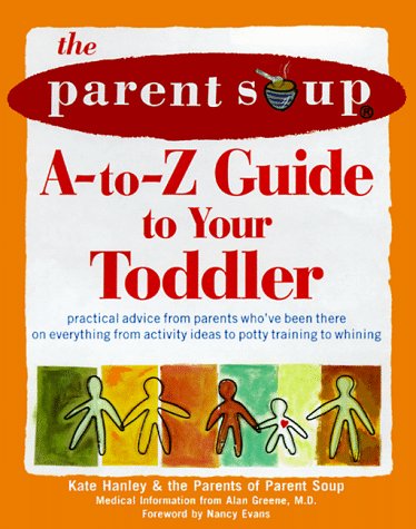 The Parent Soup A-To-Z Guide to Your Toddler : Practical Advice from Parents Who've Been There on Everything from Activities to Potty Training... - 1057