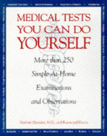 Medical Tests You Can Do Yourself: More Than 250Procedures for Diagnosing Illnesses, Injuries, & Other Medical Simple, At-Home Examinations and Observations