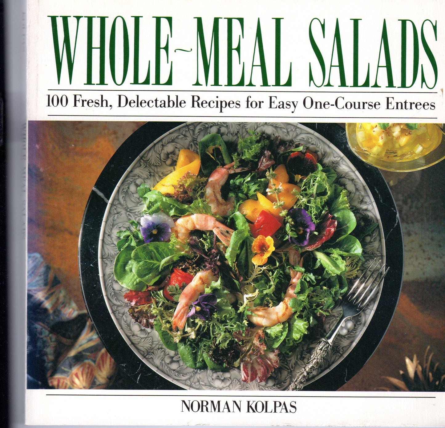Whole Meal Salads: 100 Fresh, Delectable Recipes for Easy One-Course Entrees