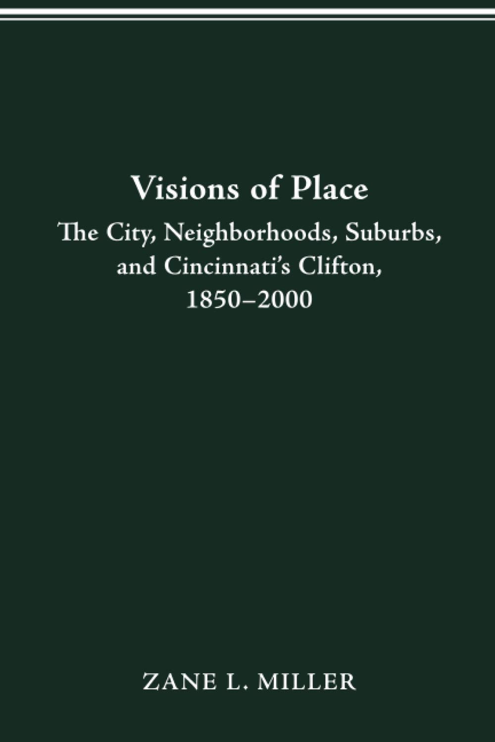 VISIONS OF PLACE: CITY, NEIGHBORHOODS, SUBURBS, AND CINCINNATI'S CLIFTON, 1850–2000 (URBAN LIFE & URBAN LANDSCAPE)