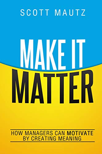 Make It Matter: How Managers Can Motivate by Creating Meaning - 673