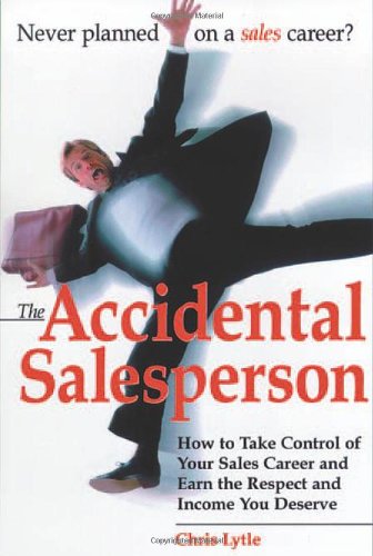 The Accidental Salesperson: How to Take Control of Your Sales Career and Earn the Respect and Income You Deserve