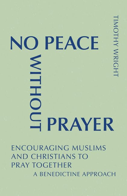 No Peace Without Prayer: Encouraging Muslims and Christians to Pray Together; A Benedictine Approach (Monastic Interreligi)