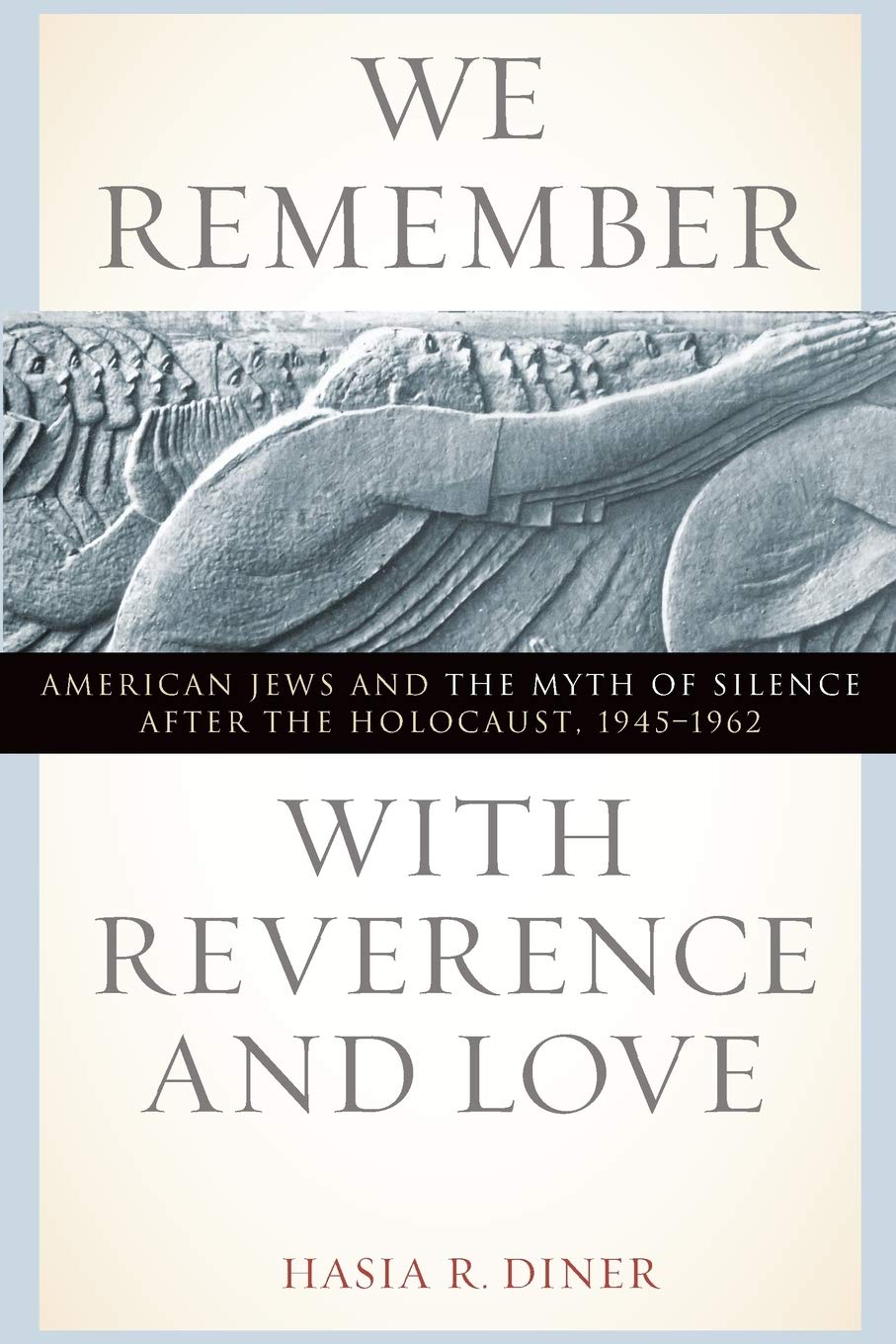We Remember with Reverence and Love: American Jews and the Myth of Silence after the Holocaust, 1945-1962 (Goldstein-Goren Series in American Jewish Studies, 15)