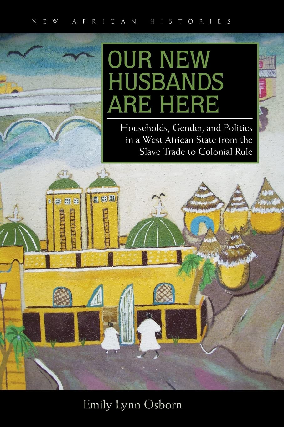 Our New Husbands Are Here: Households, Gender, and Politics in a West African State from the Slave Trade to Colonial Rule (New African Histories)
