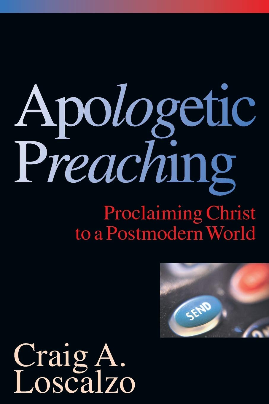 Apologetic Preaching: Proclaiming Christ to a Postmodern World