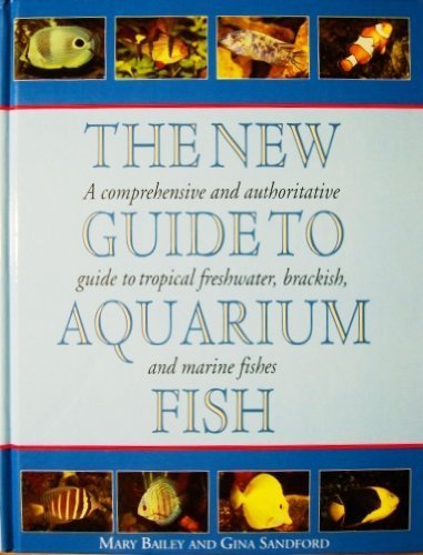 The New Guide to Aquarium Fish: A Comprehensive and Authoritative Guide to Tropical Freshwater, Brackish, and Marine Fishes
