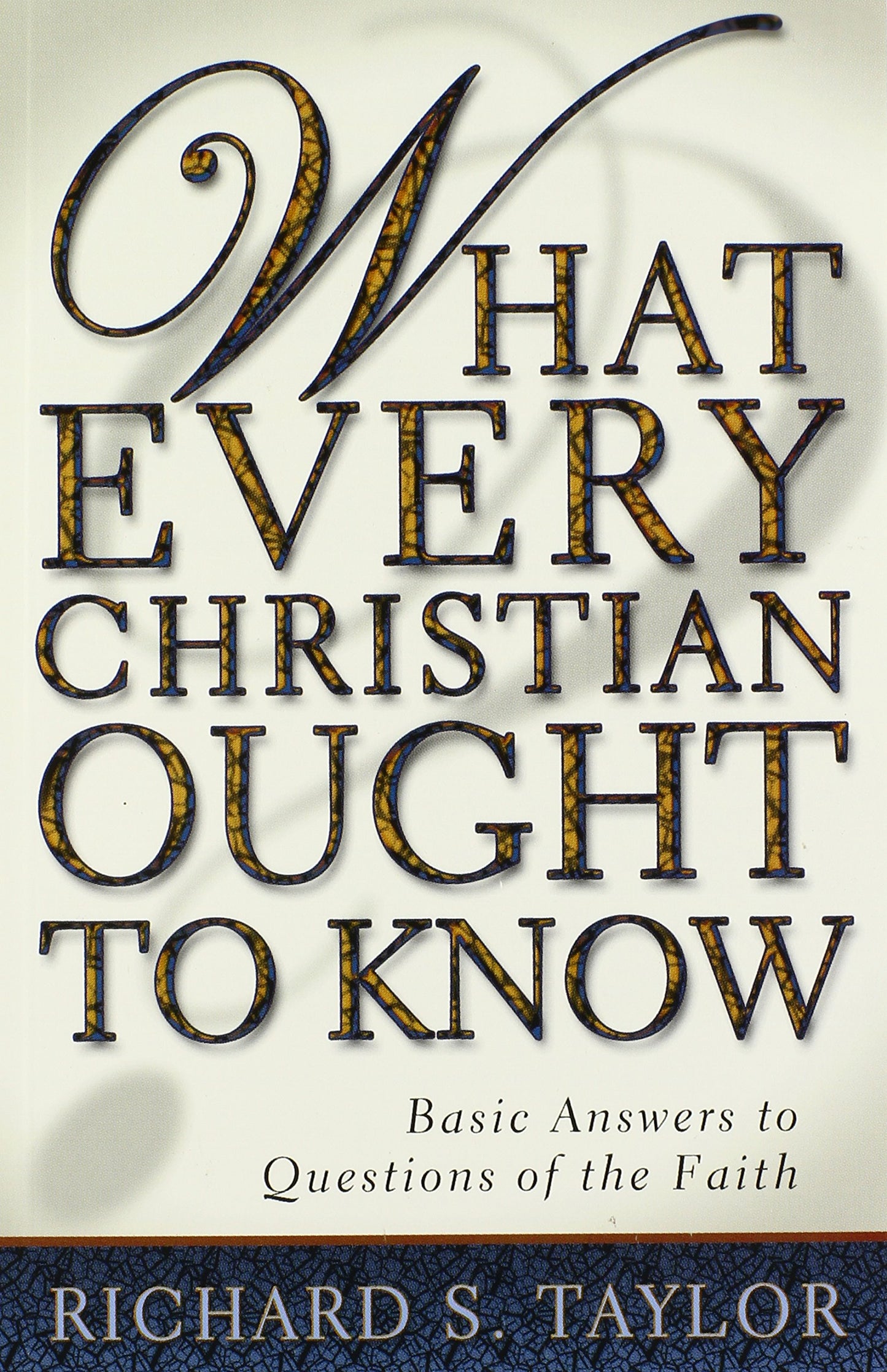 What Every Christian Ought to Know: Basic Answers to Questions of the Faith