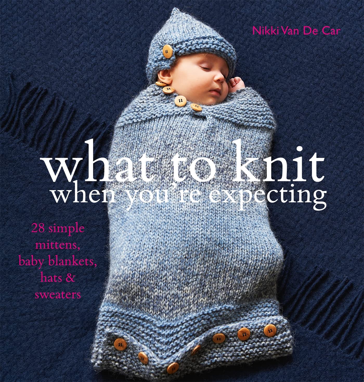 What to Knit When You're Expecting: Simple Mittens, Baby Blankets, Hats and Sweaters. Nikki Van de Car