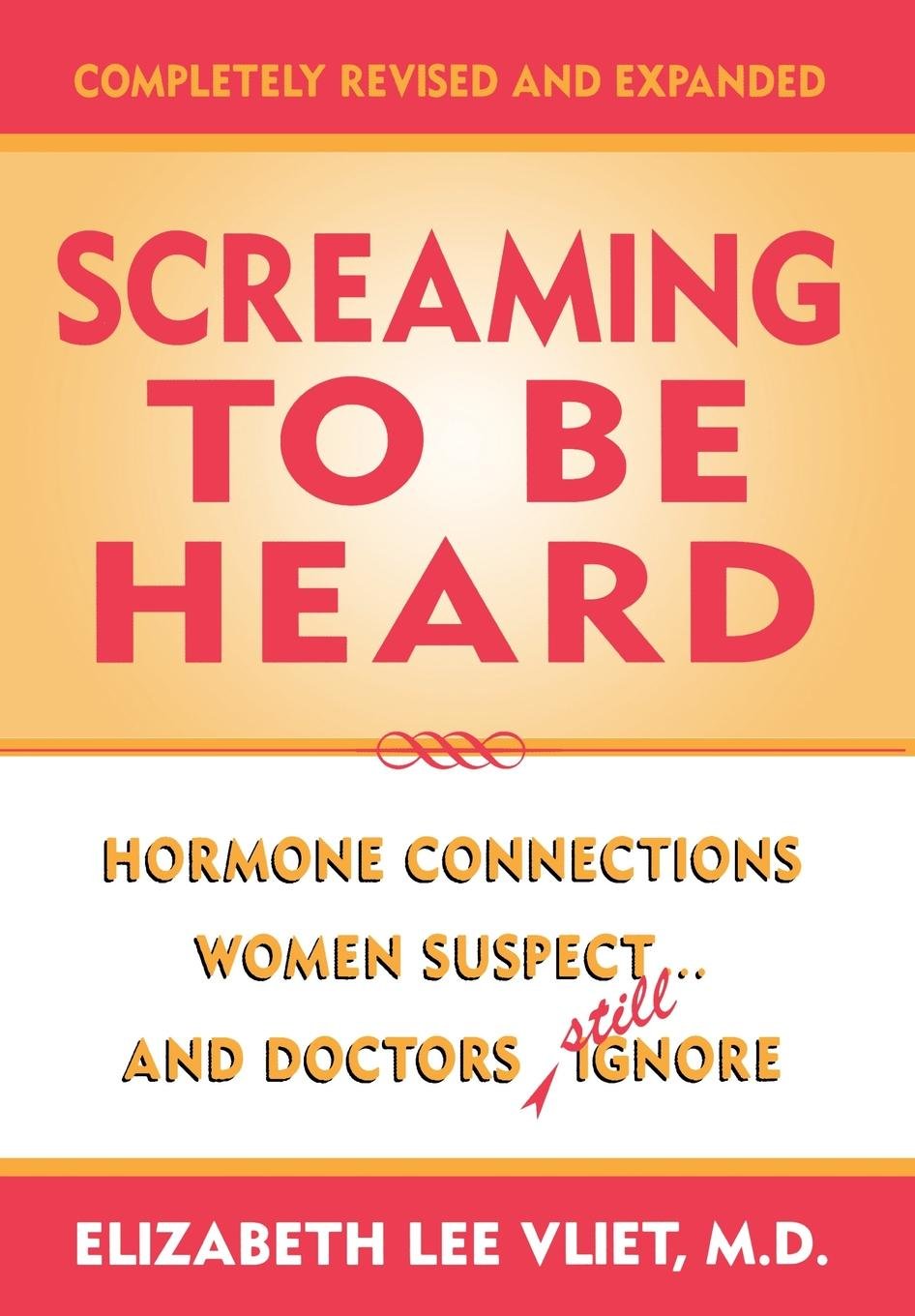 Screaming to be Heard: Hormonal Connections Women Suspect ... and Doctors Still Ignore