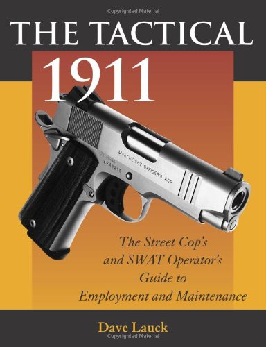 The Tactical 1911: The Street Cop's and Swat Operator's Guide to Employment and Maintenance